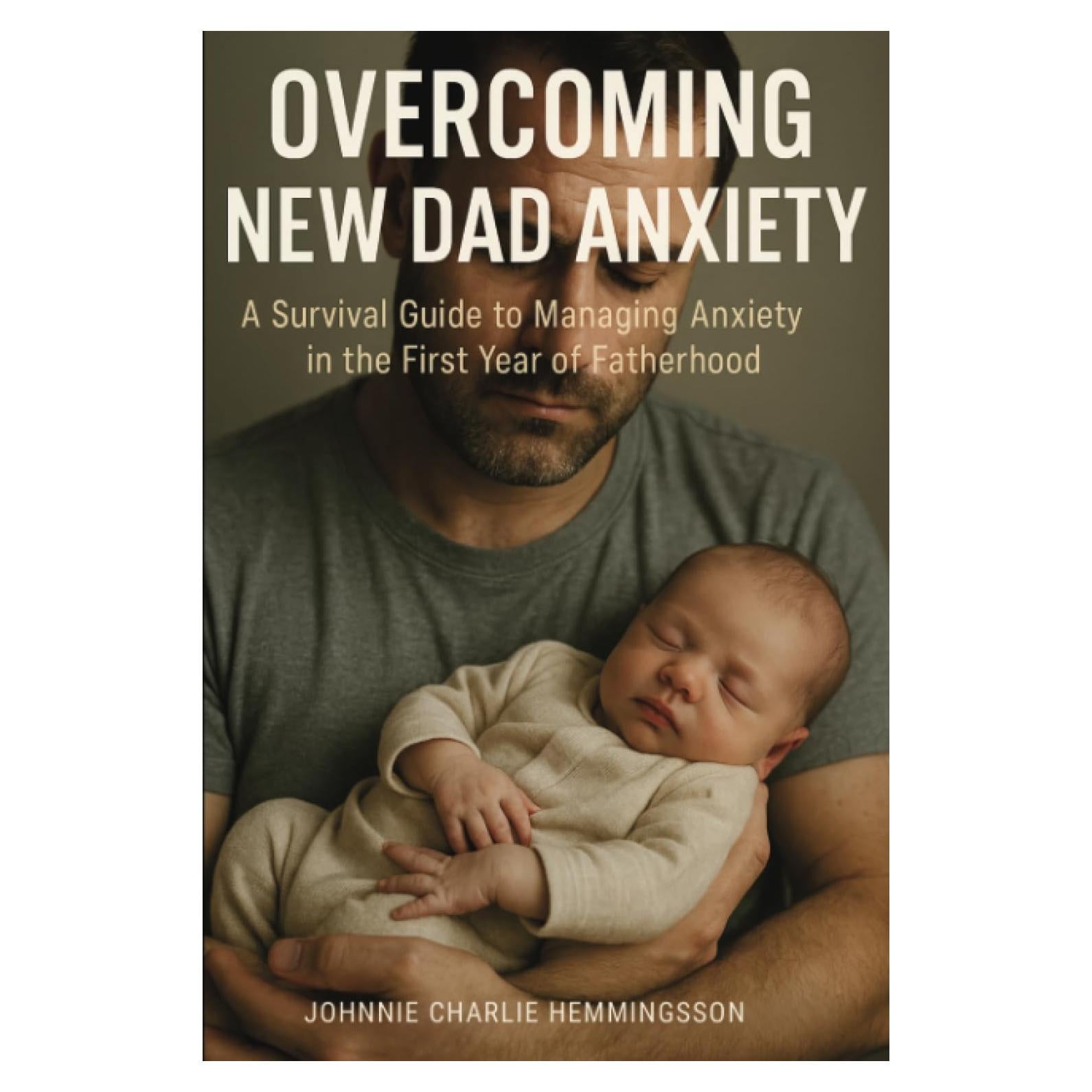 Overcoming New Dad Anxiety: A Survival Guide to Managing Anxiety in the First Year of Fatherhood