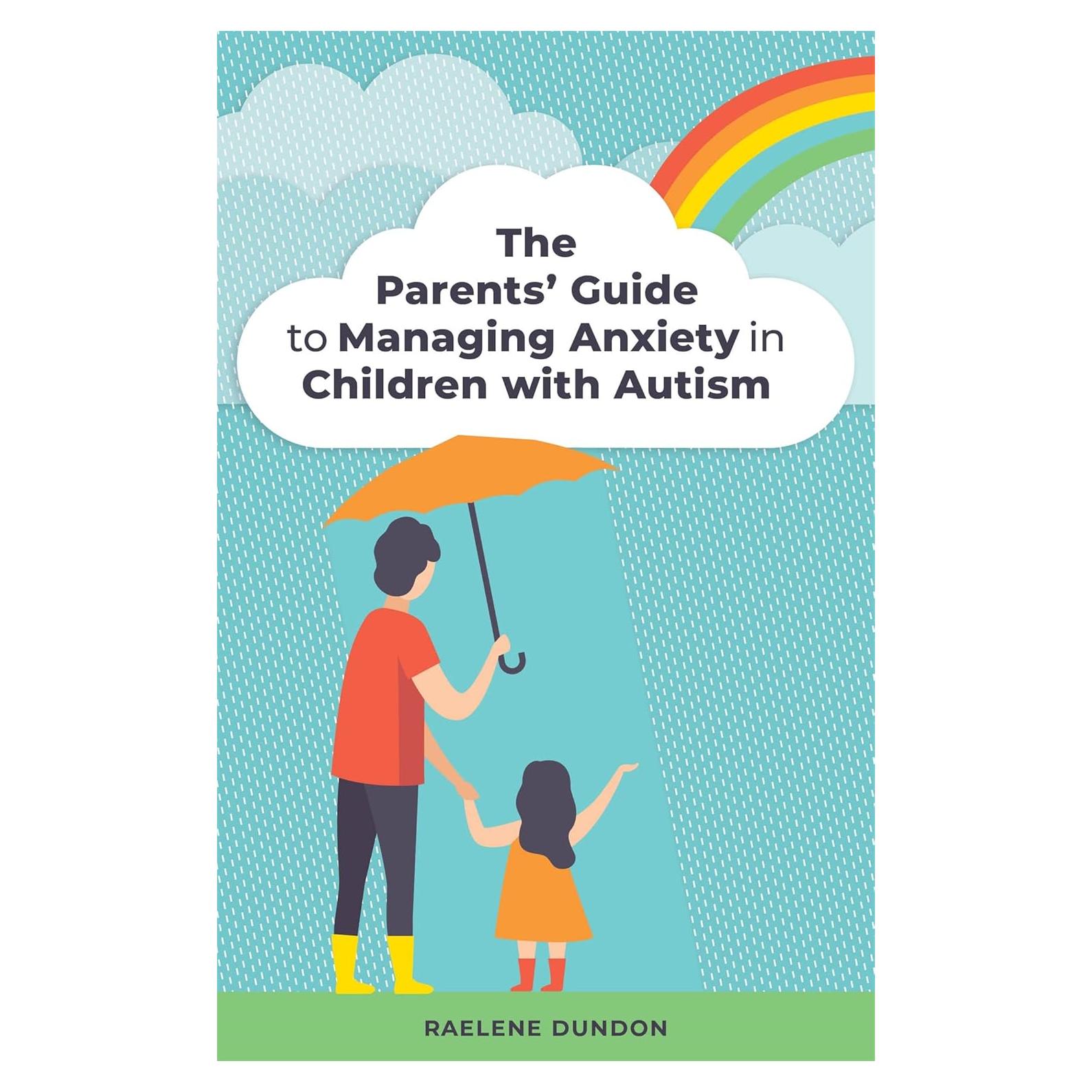 The Parents' Guide to Managing Anxiety in Children with Autism