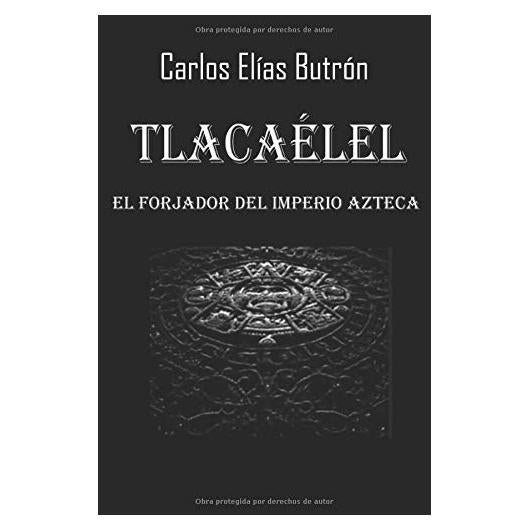 Tlacaélel el Forjador del Imperio Azteca (Novelas históricas sobre los mexicas) (Spanish Edition)