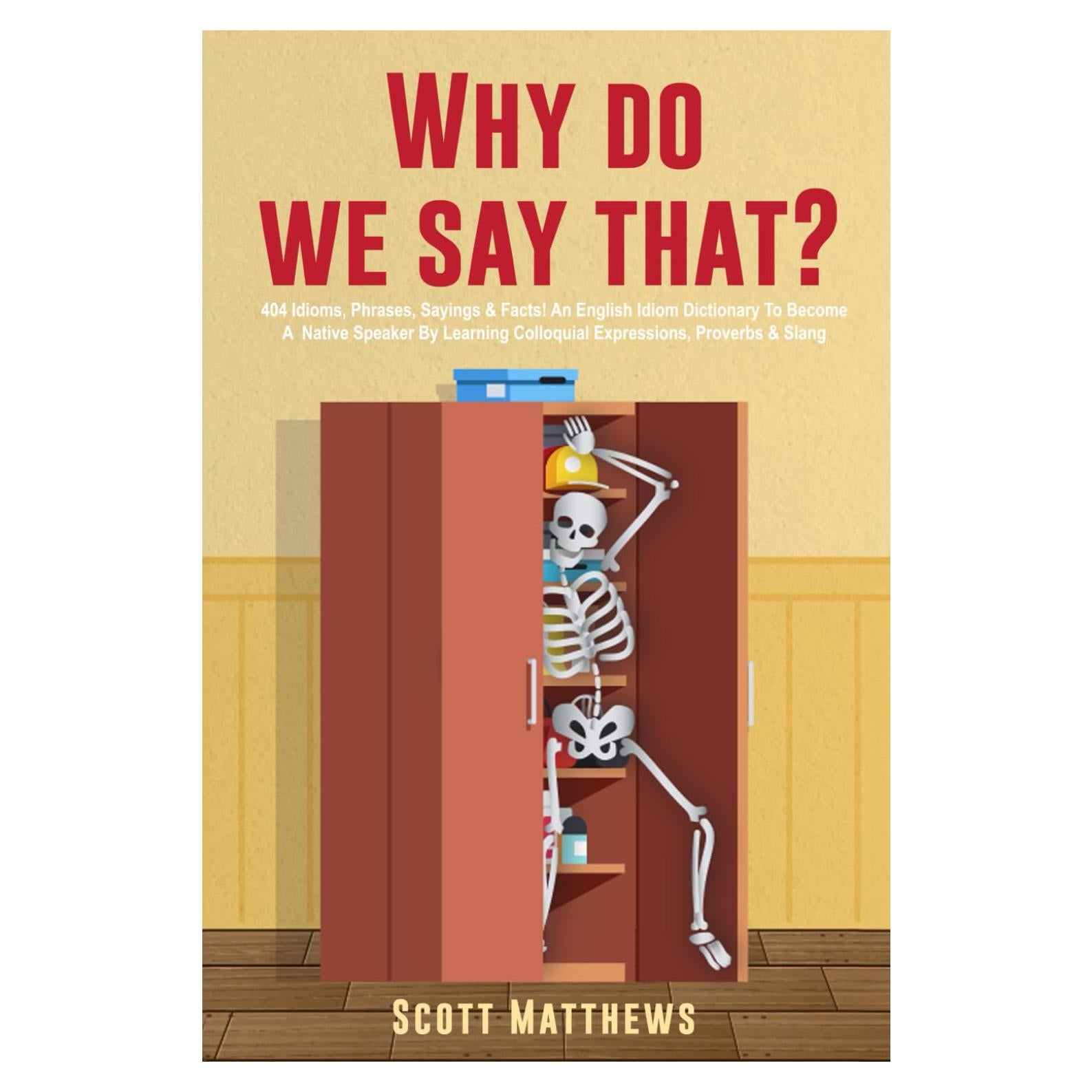 Why Do We Say That? 404 Idioms, Phrases, Sayings & Facts! An American Idiom Dictionary To Become A Native Speaker By Learning Colloquial Expressions, Proverbs & Slang