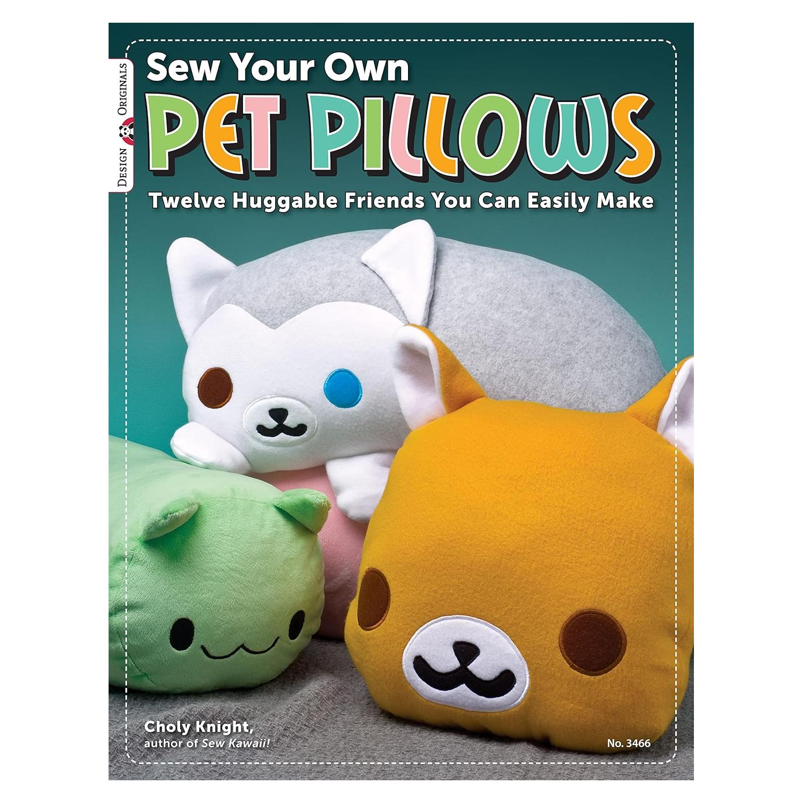 Sew Your Own Pet Pillows: Twelve Huggable Friends You Can Easily Make (Design Originals) Step-by-Step Directions, Photos, & Patterns for Sewing Decorative Fabric Plushies and Adorable Stuffed Animals