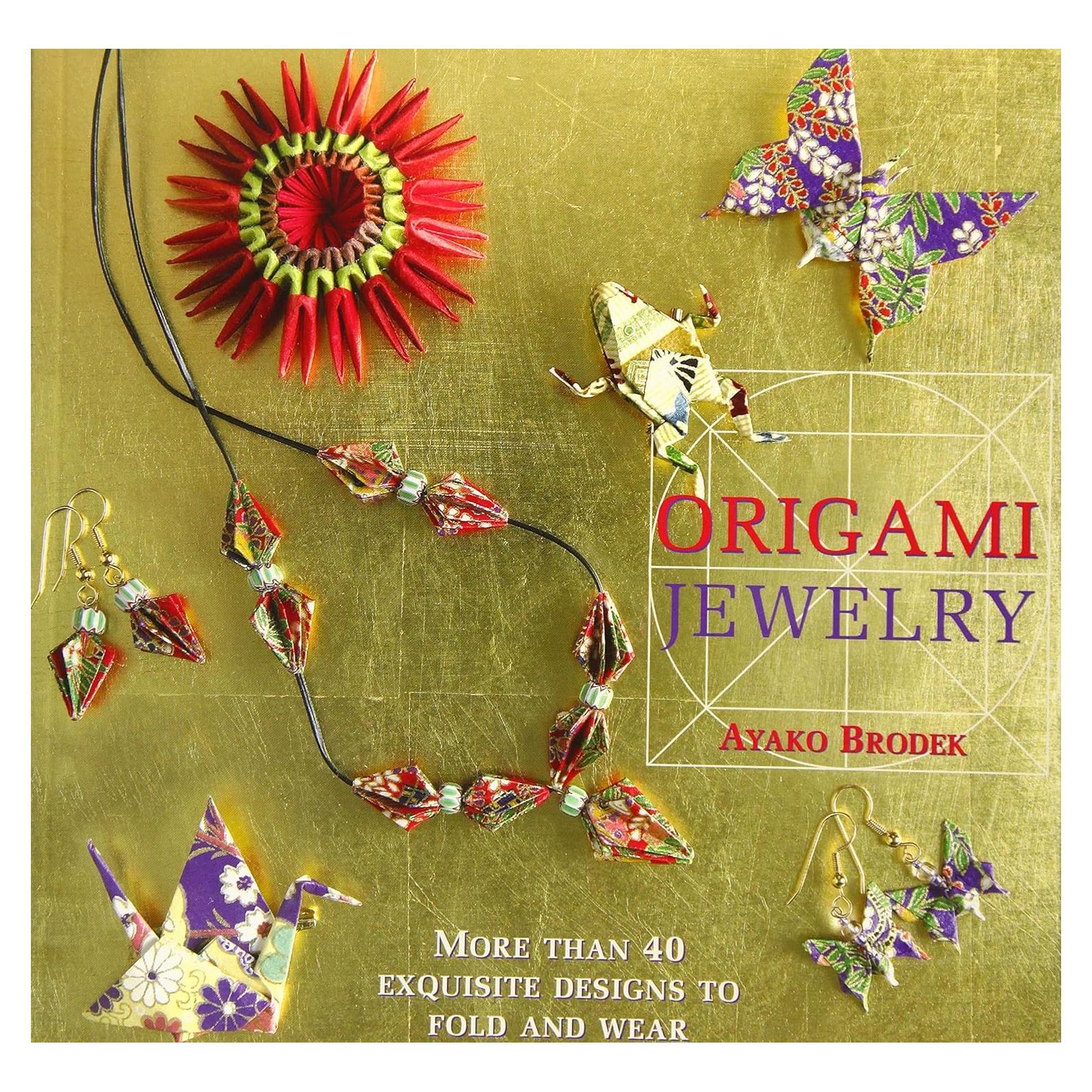 Origami Jewelry: More Than 40 Exquisite Designs to Fold and Wear