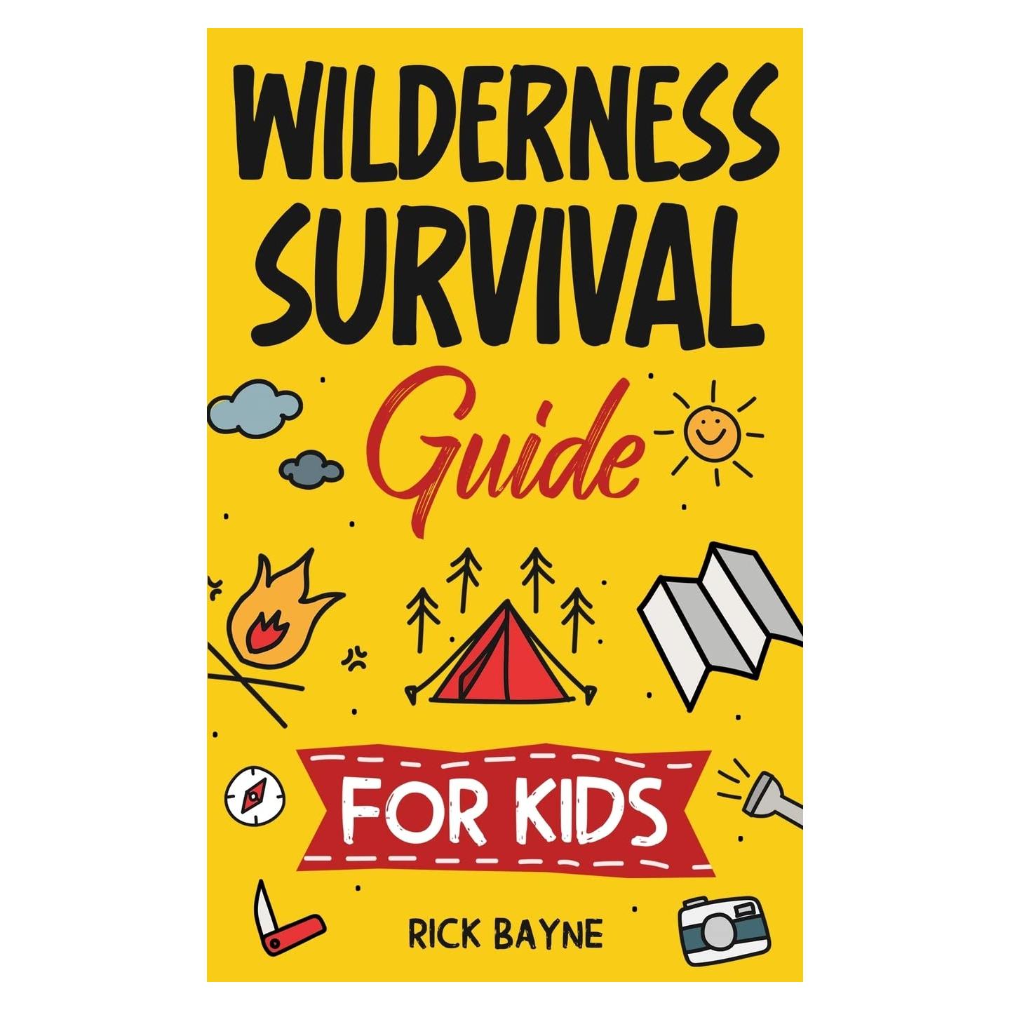 Wilderness Survival Guide for Kids: How to Build a Fire, Perform First Aid, Build Shelter, Forage for Food, Find Water, and Everything Else You Need to Know to Survive in the Outdoors