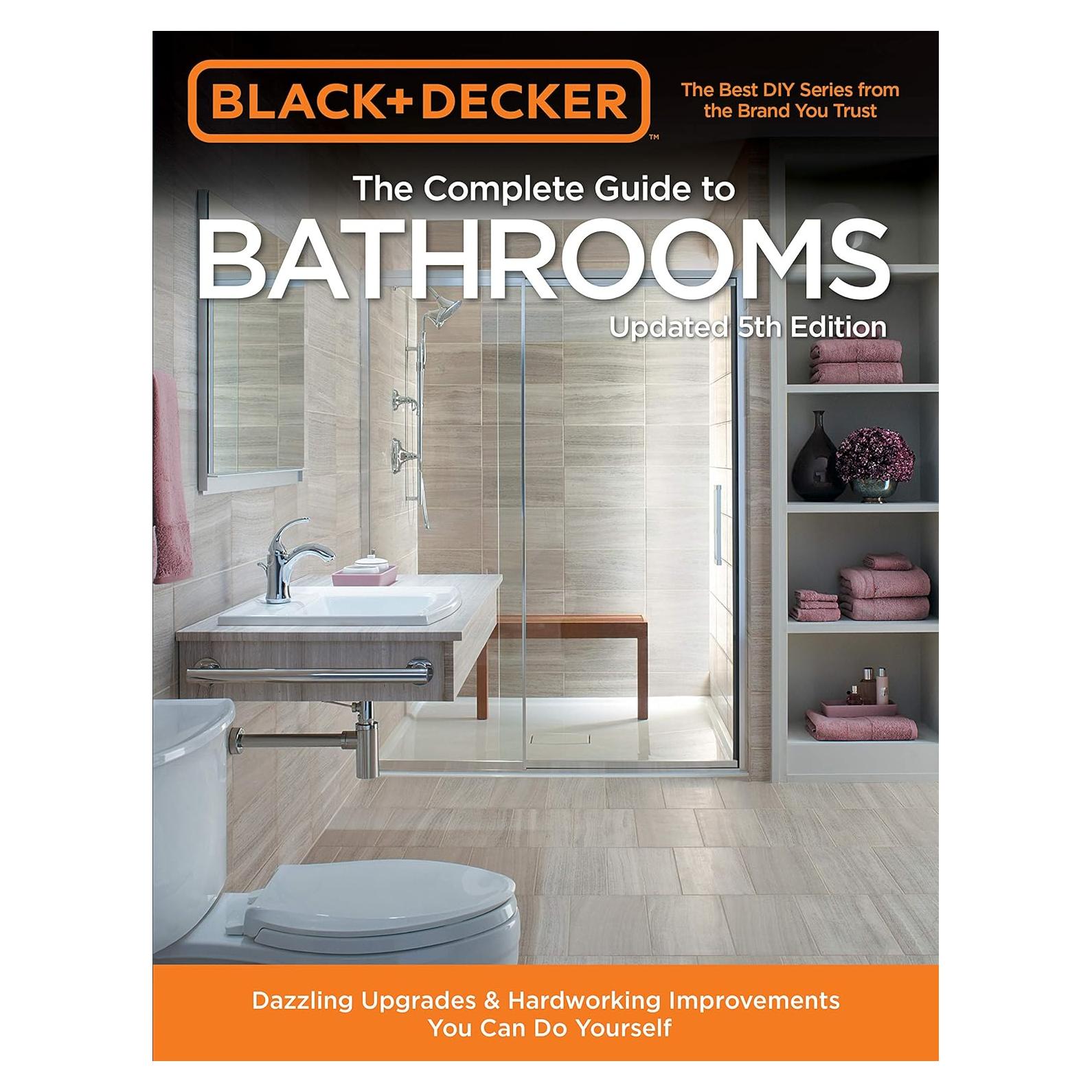 Black & Decker Complete Guide to Bathrooms 5th Edition: Dazzling Upgrades & Hardworking Improvements You Can Do Yourself