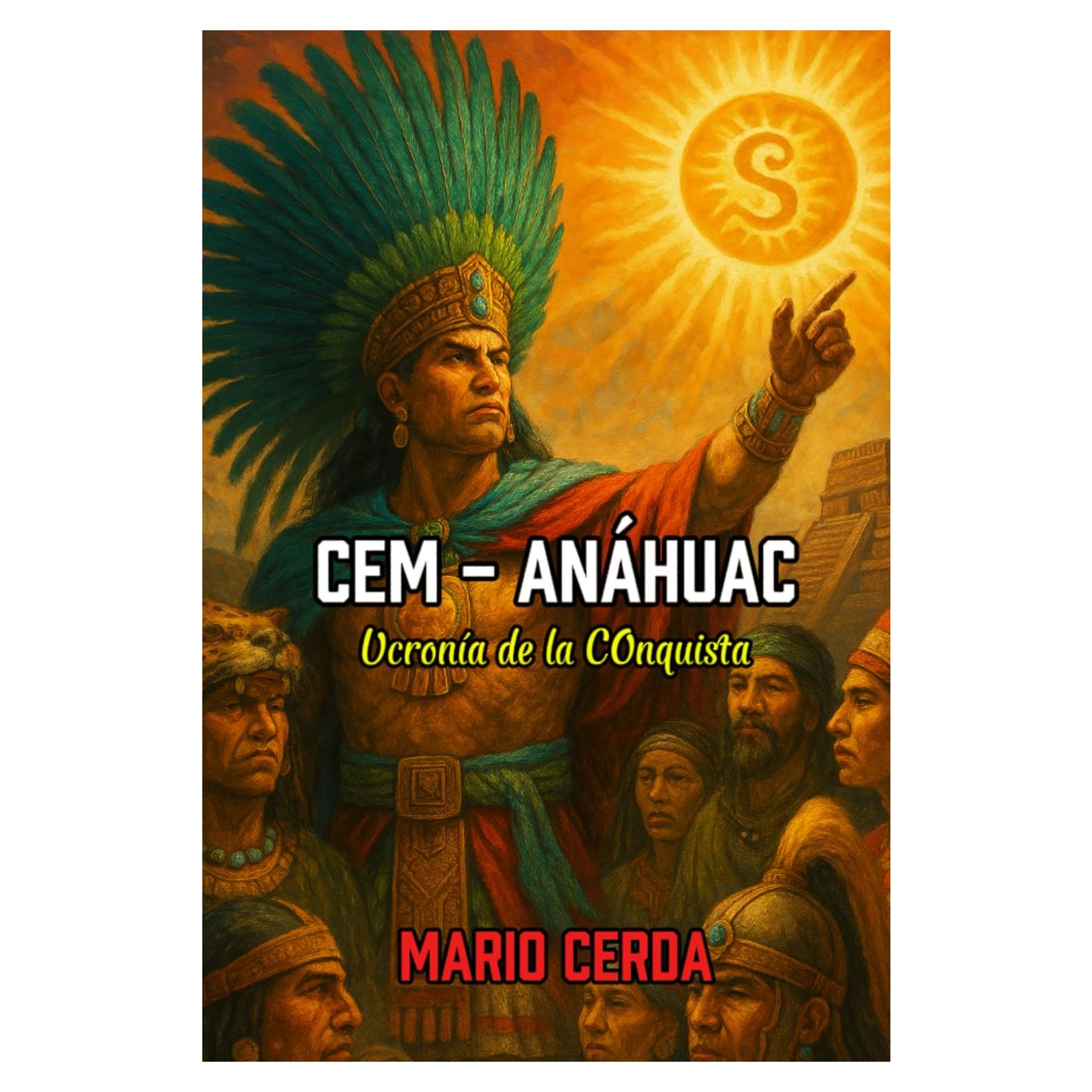 Cem - Anáhuac: Ucronía de la Conquista (Novelas y Sabiduría del Mundo Ancestral Mexicano) (Spanish Edition)