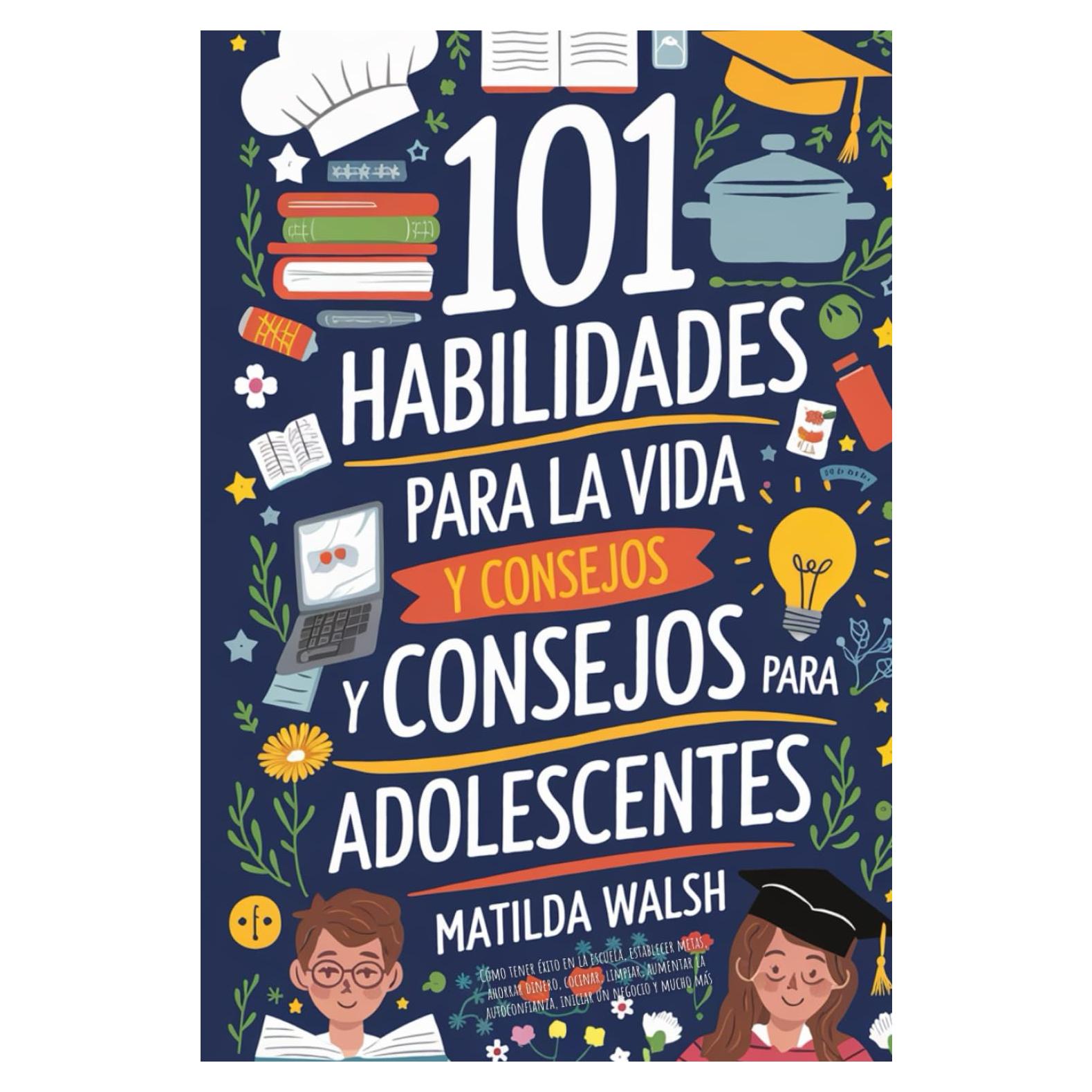 101 Habilidades Para la Vida y Consejos Para Adolescentes - Cómo tener éxito en la escuela, establecer metas, ahorrar dinero, cocinar, limpiar, ... un negocio y mucho más (Spanish Edition)