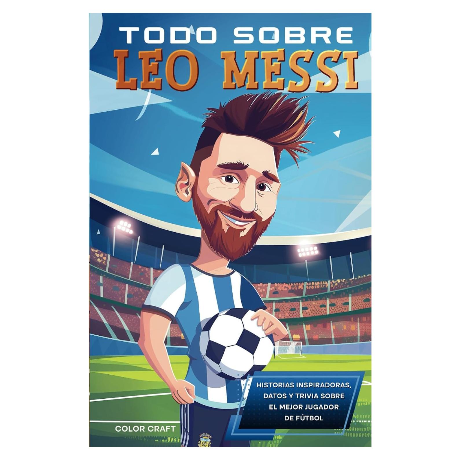 Todo sobre Leo Messi: Historias inspiradoras, datos y curiosidades sobre una superestrella del fútbol: Todo lo que debes conocer (Biografías deportivas en español) (Spanish Edition)