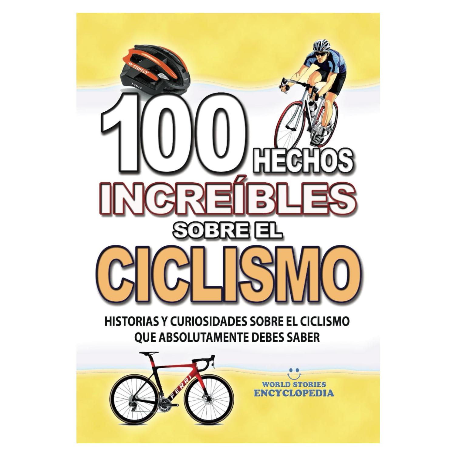 100 HECHOS INCREÍBLES SOBRE EL CICLISMO: Historias y Curiosidades sobre el Ciclismo que Absolutamente debes Saber (HECHOS HISTORIAS Y CURIOSIDADES INCREÍBLES) (Spanish Edition)