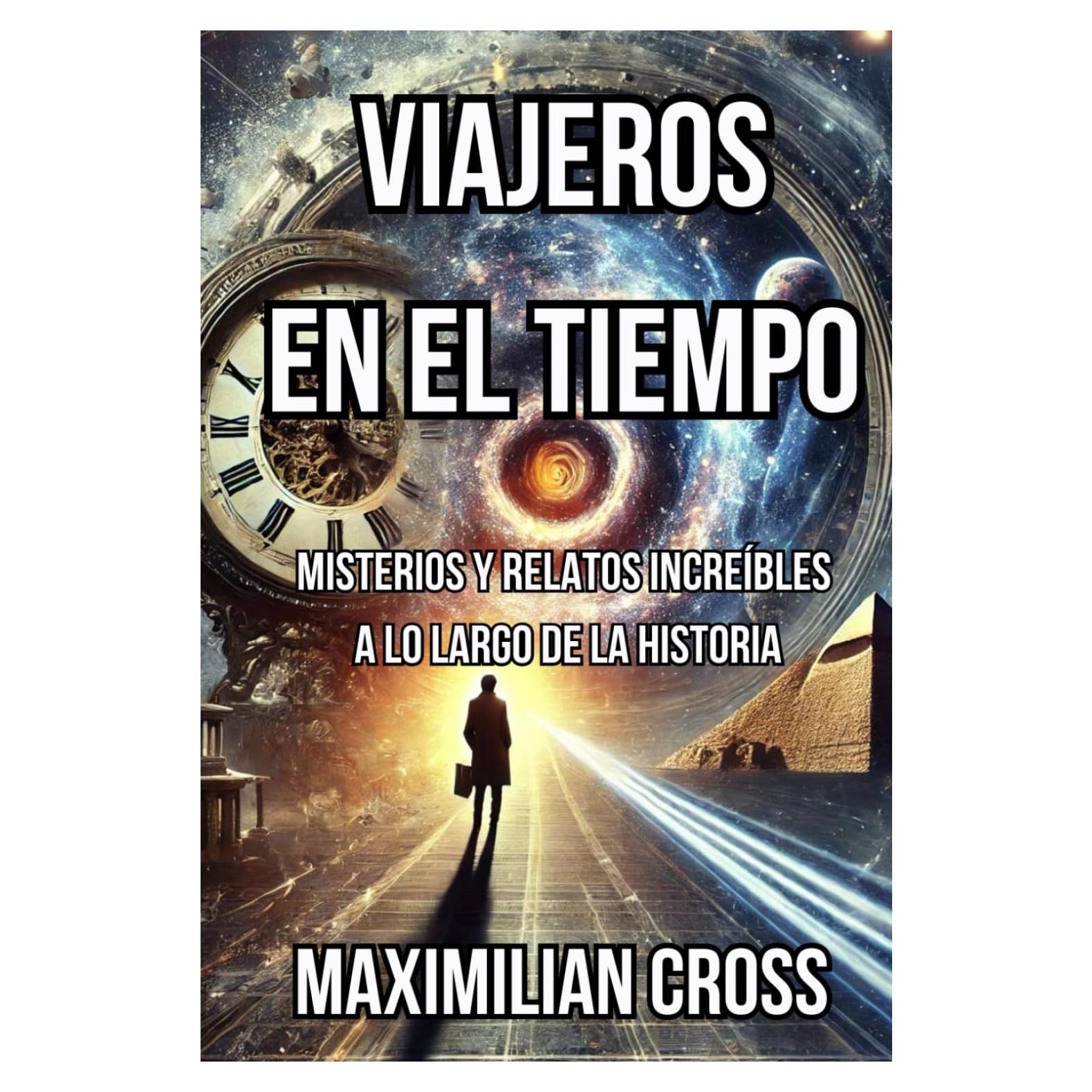 Viajeros en el Tiempo: Misterios y Relatos Increíbles a lo Largo de la Historia (Los Misterios de Maximilian Cross) (Spanish Edition)