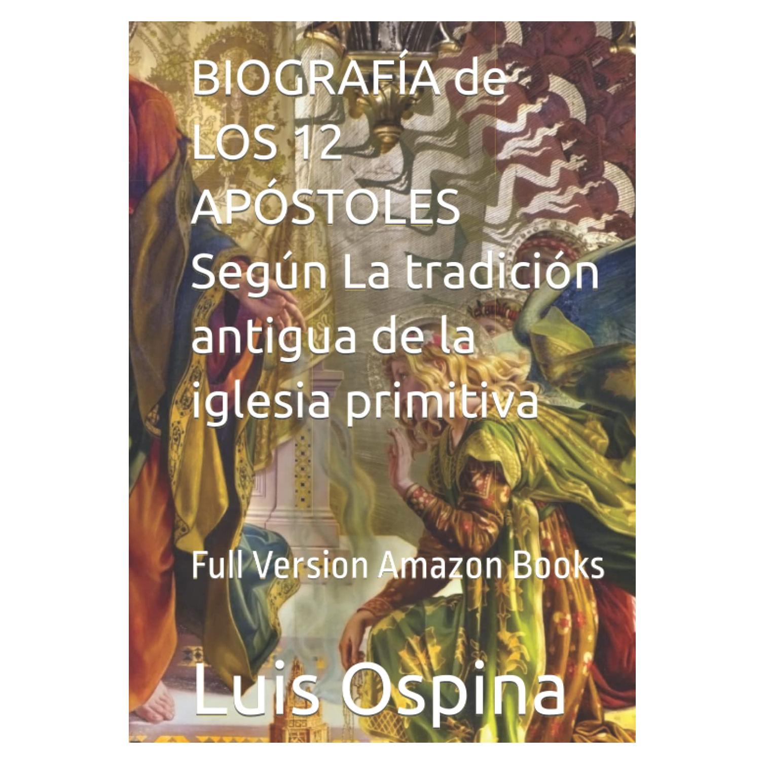 BIOGRAFÍA de LOS 12 APÓSTOLES Según La tradición antigua de la iglesia primitiva: Full Version Amazon Books (Spanish Edition)
