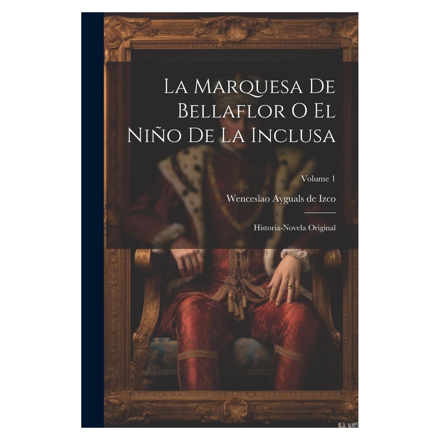 La Marquesa De Bellaflor O El Niño De La Inclusa: Historia-novela Original; Volume 1 (Spanish Edition)