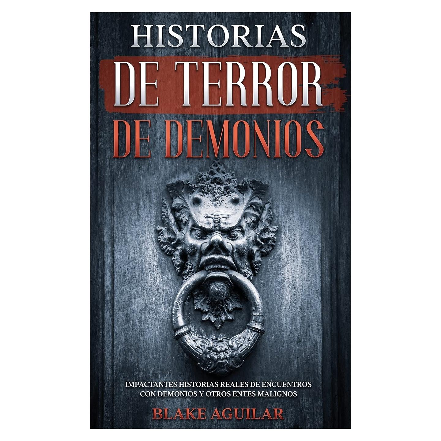 Historias de Terror de Demonios: Impactantes Historias Reales de Encuentros con Demonios y Otros Entes Malignos (Spanish Edition)