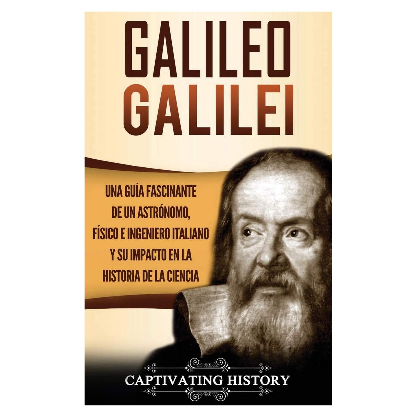 Galileo Galilei: Una Guía Fascinante de un Astrónomo, Físico e Ingeniero Italiano y Su Impacto en la Historia de la Ciencia (Spanish Edition)