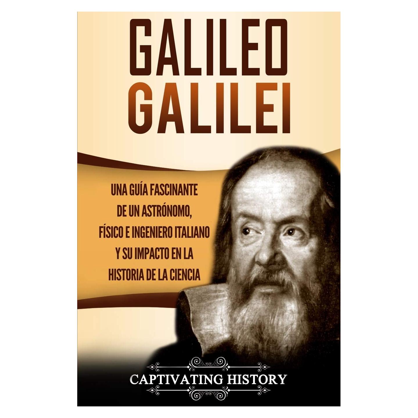 Galileo Galilei: Una Guía Fascinante de un Astrónomo, Físico e Ingeniero Italiano y Su Impacto en la Historia de la Ciencia (Biografías) (Spanish Edition)