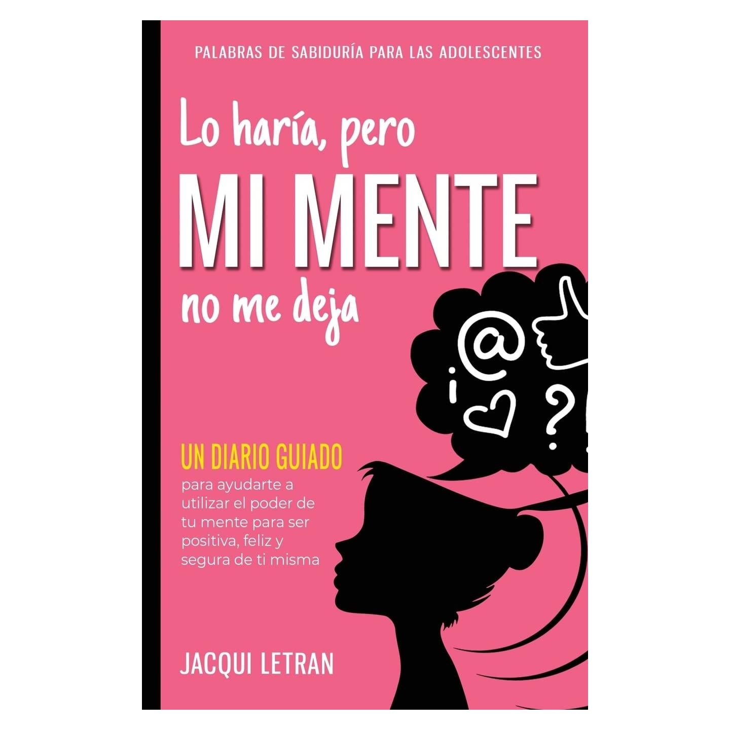 Lo haría, pero MI MENTE no me deja: Un diario guiado para ayudarte a utilizar el poder de tu mente para ser positiva, feliz y segura de ti misma. ... PARA LAS ADOLESCENTES) (Spanish Edition)