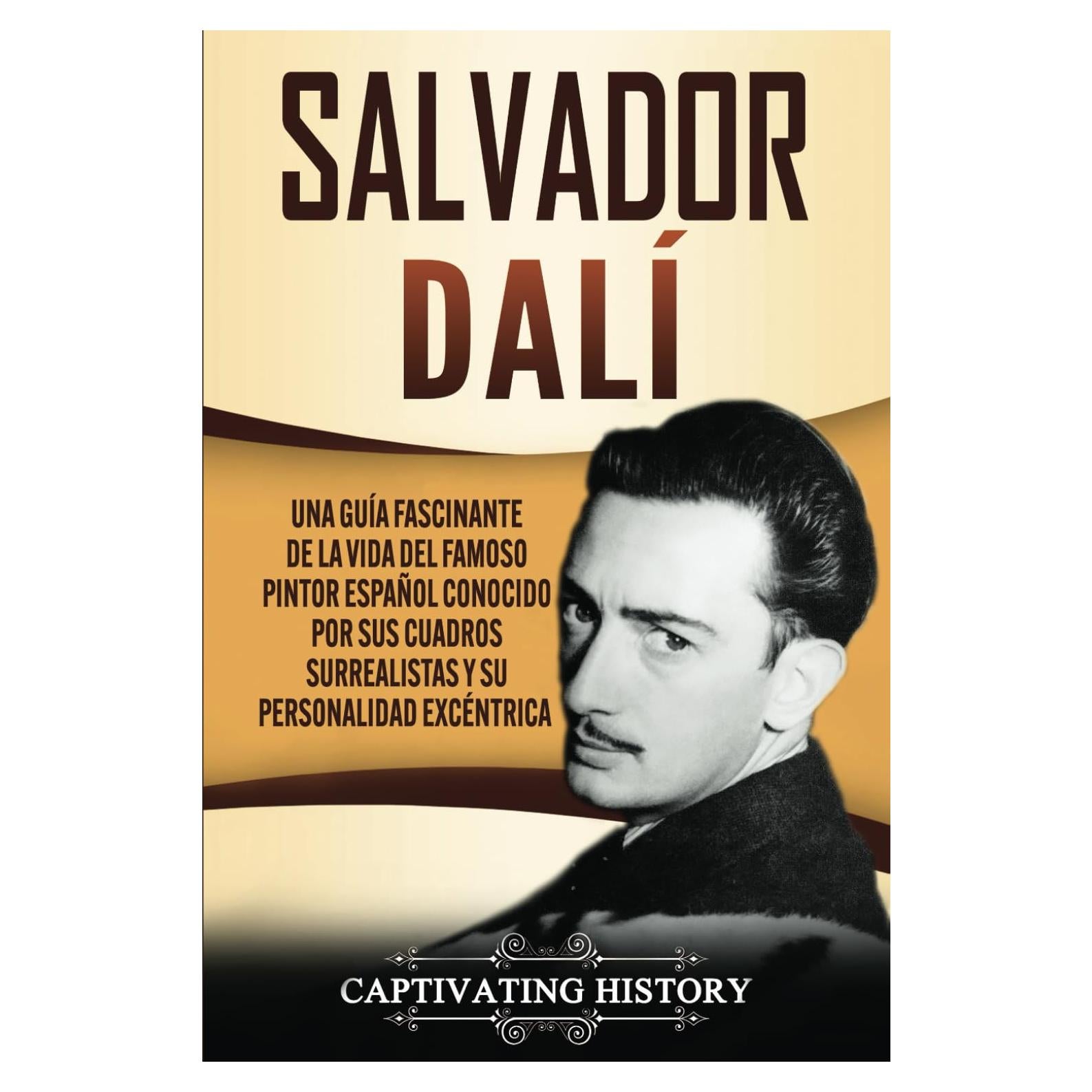 Salvador Dalí: Una Guía Fascinante de la Vida del Famoso Pintor Español conocido por sus Cuadros Surrealistas y su Personalidad Excéntrica (Biografías) (Spanish Edition)