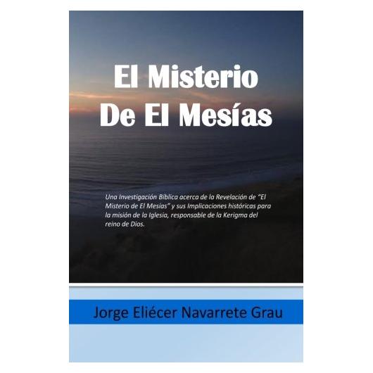 El Misterio de El Mesias: "Una Investigacion Biblica acerca de la Revelacion de El Misterio de El Mesias y sus Implicaciones historicas para la mision ... de Dios. Efesios 3:1-13" (Spanish Edition)