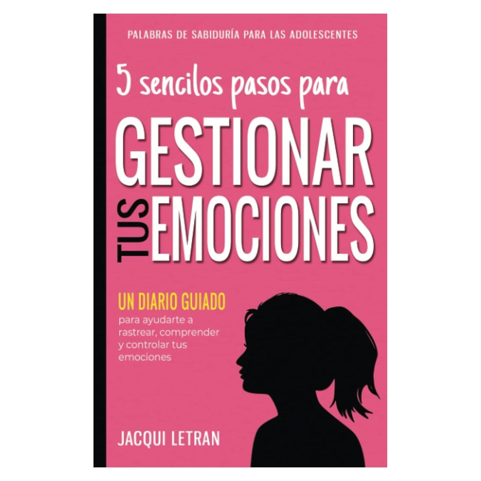 5 sencillos pasos para GESTIONAR TUS EMOCIONES: Un Diario Guiado para ayudarle a rastrear, comprender y controlar tus emociones (PALABRAS DE SABIDURÍA PARA LAS ADOLESCENTES) (Spanish Edition)