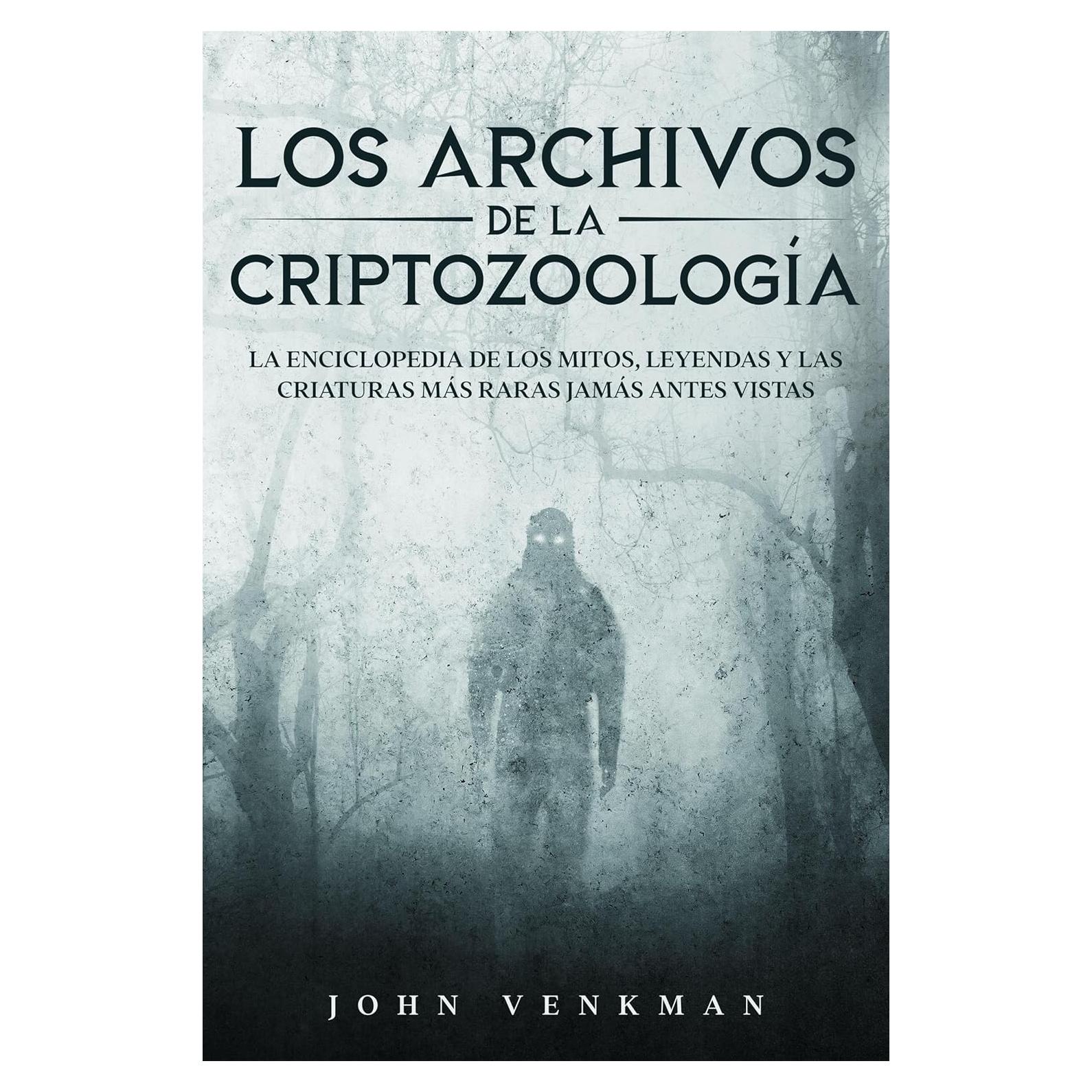 Los Archivos de la Criptozoología: La Enciclopedia de los Mitos, Leyendas y las Criaturas más Raras Jamás antes Vistas (Spanish Edition)