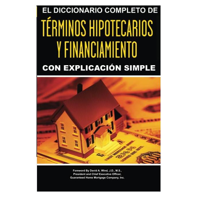 El Diccionario Completo de Terminos Hipotecarios y Financiamiento con Explicacion Simple (Spanish Edition)