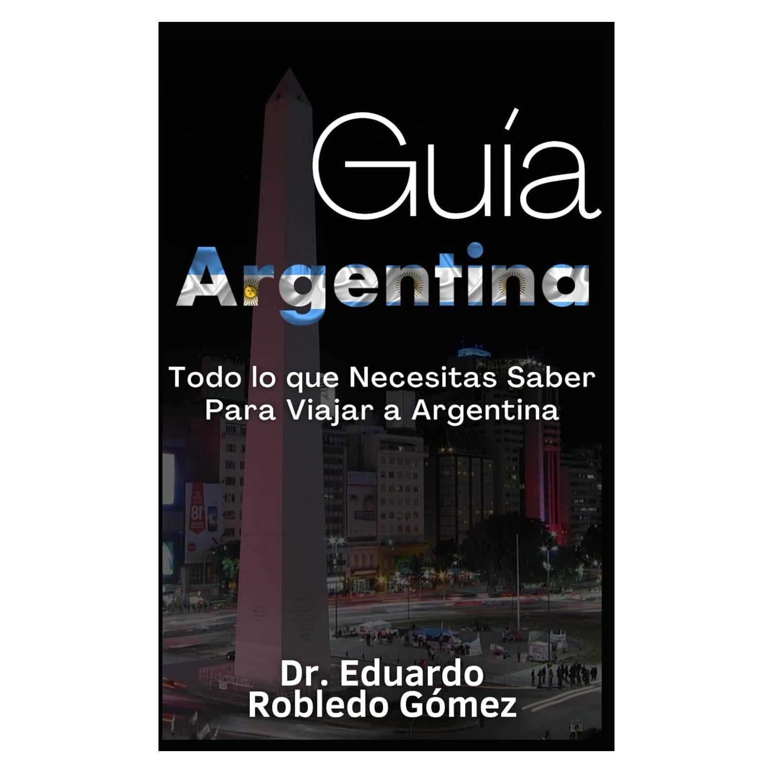 Guía Argentina: Todo lo que Necesitas Saber Para Viajar a Argentina (Guías de Viaje y Guías Turísticas con las Mejores Rutas) (Spanish Edition)