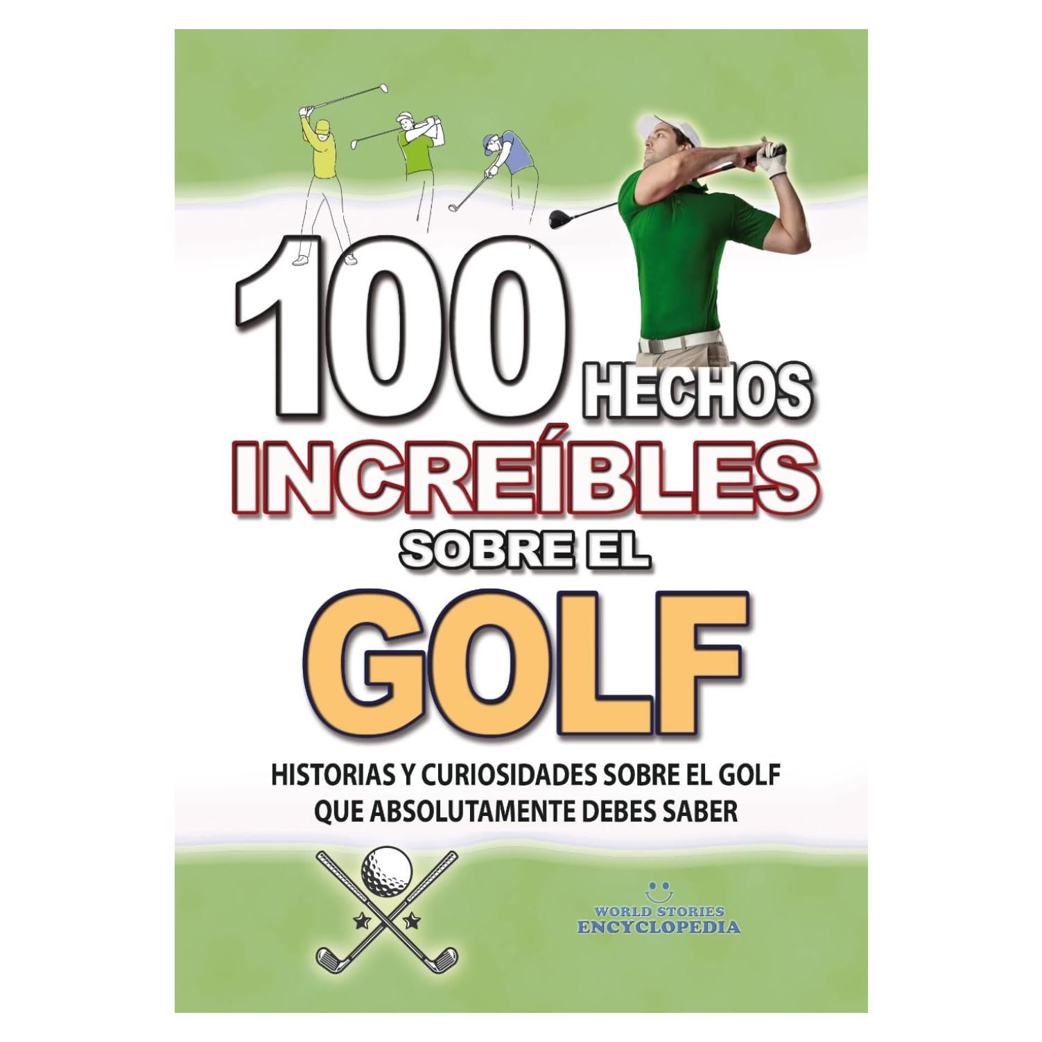 100 HECHOS INCREÍBLES SOBRE EL GOLF: Historias y Curiosidades sobre el Golf que Absolutamente debes Saber (HECHOS HISTORIAS Y CURIOSIDADES INCREÍBLES) (Spanish Edition)