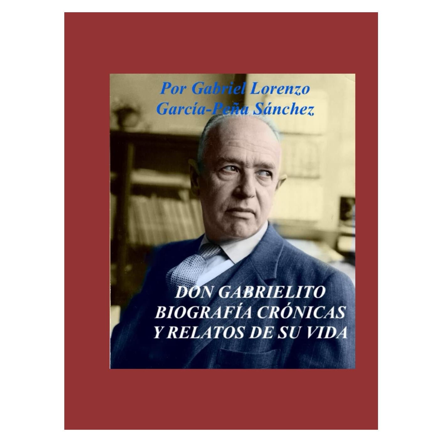DON GABRIELITO BIOGRAFÍA CRÓNICAS Y RELATOS DE SU VIDA.: “Don Gabrielito”, nombre que enalteció durante sus 84 años de vida, a los de su prosapia, ... familia, y moral cristiana. (Spanish Edition)