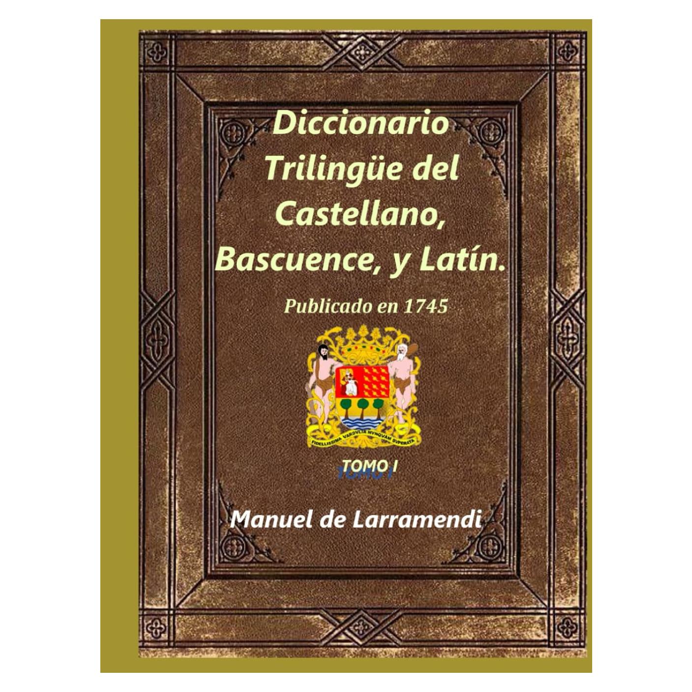 Diccionario Trilingüe del Castellano, Bascuence, y Latín.: Tomo I (Spanish Edition)