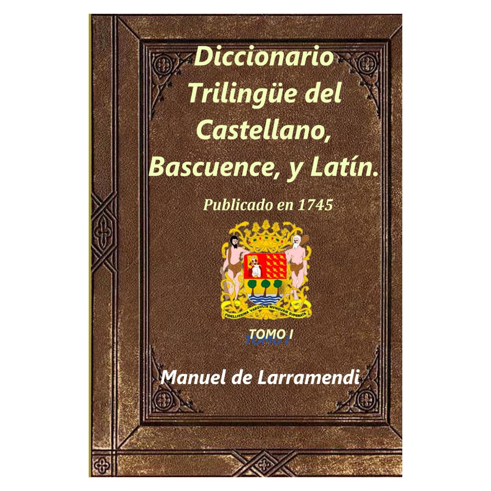 Diccionario Trilingüe del Castellano, Bascuence, y Latín.: Tomo I (Spanish Edition)