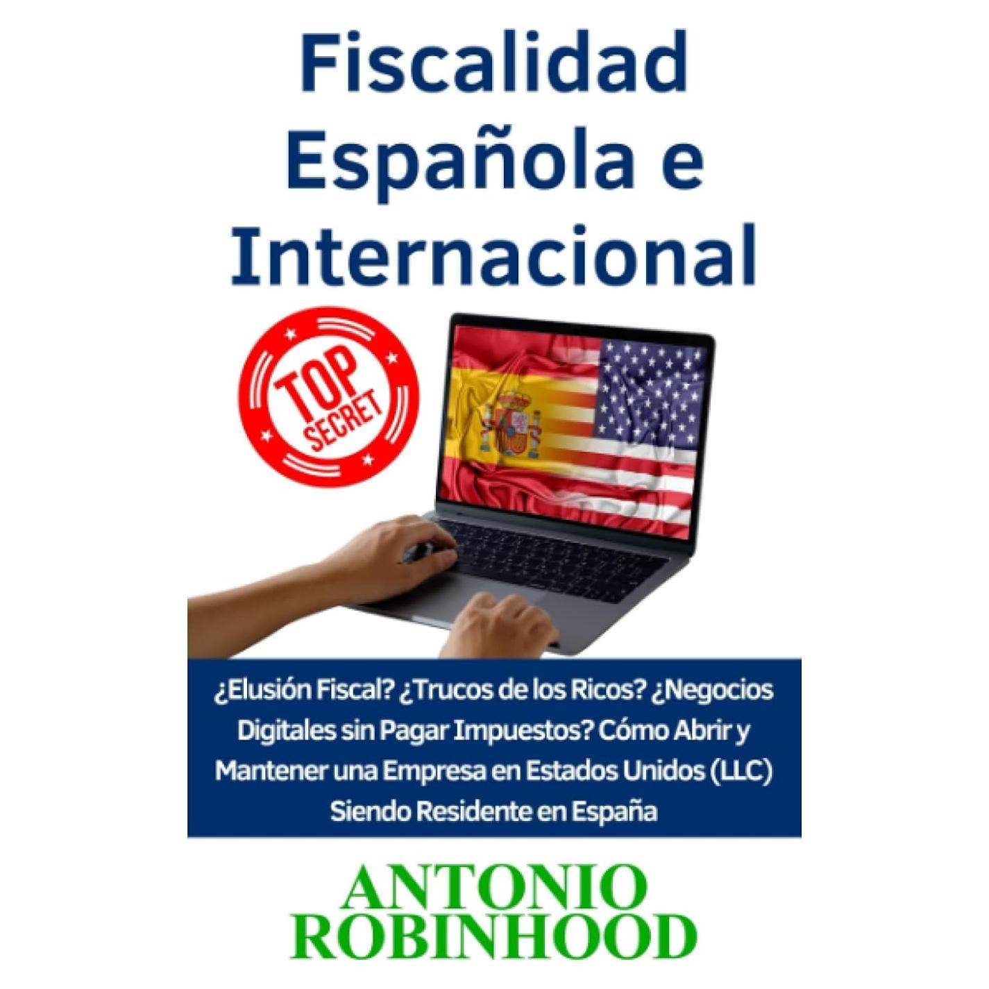 Fiscalidad Española e Internacional: ¿Elusión Fiscal?¿Trucos de los Ricos?¿Negocios digitales sin pagar impuestos? Cómo Abrir y Mantener una Empresa ... Siendo Residente en España (Spanish Edition)