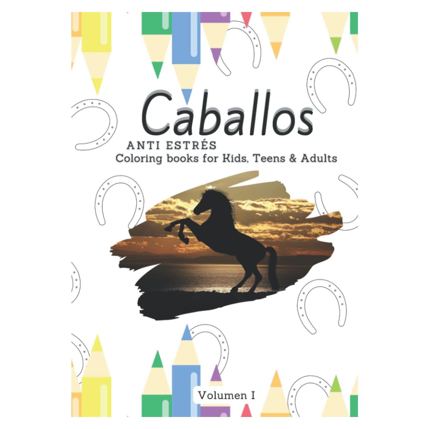 Libro de colorear caballos anti estrés para niños, adolescentes y adultos: Volumen I (Spanish Version) (Libros de colorear para niños, adolescentes, adultos y mayores) (Spanish Edition)