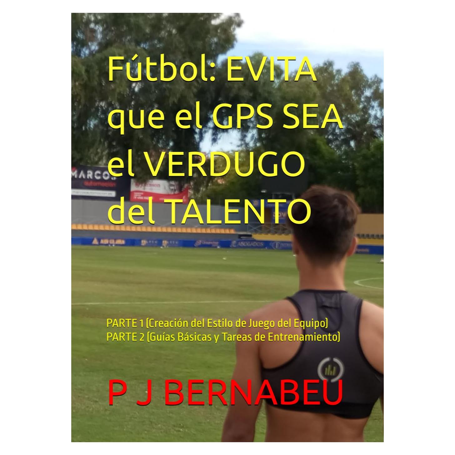 Fútbol: EVITA que el GPS SEA el VERDUGO del TALENTO: PARTE 1 (Creación del Estilo de Juego del Equipo) PARTE 2 (Guías Básicas y Tareas de Entrenamiento) (Spanish Edition)