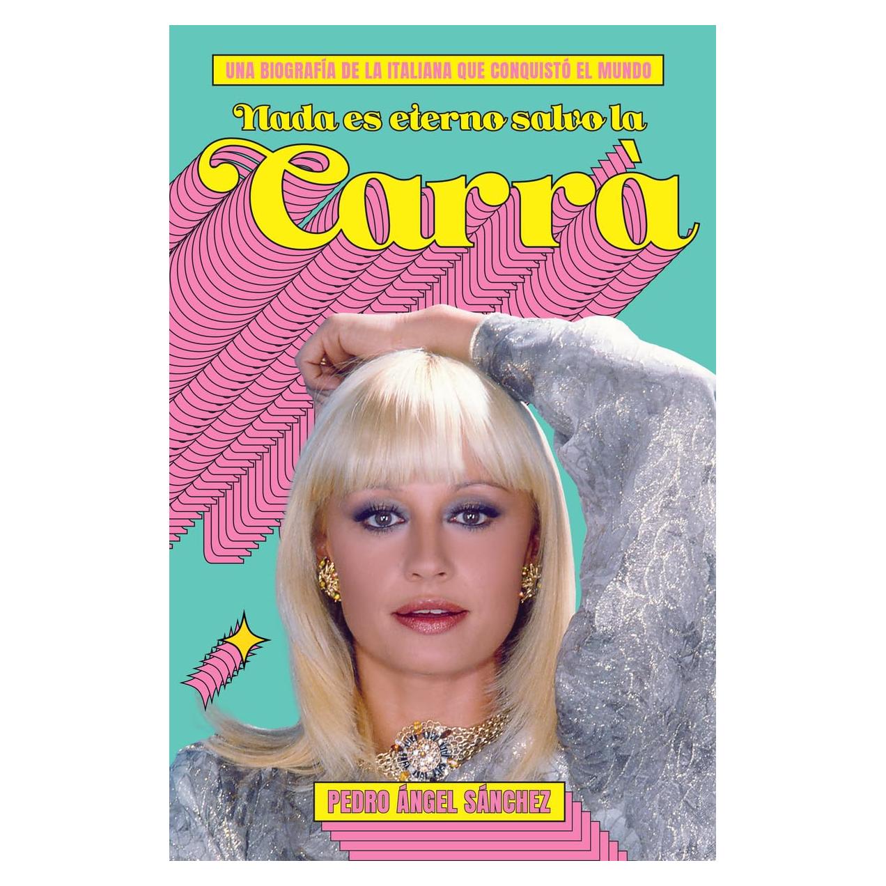 Nada es eterno salvo la Carrà: Una biografía de la italiana que conquistó el mundo