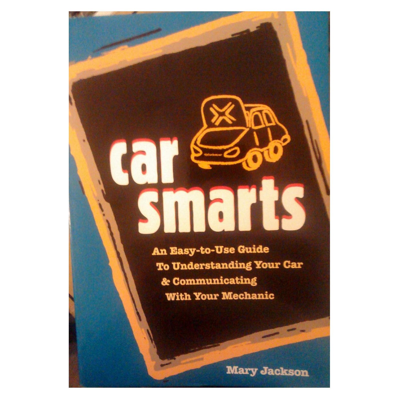 Car Smarts: An Easy-to-Use Guide to Understanding Your Car and Communicating with Your Mechanic