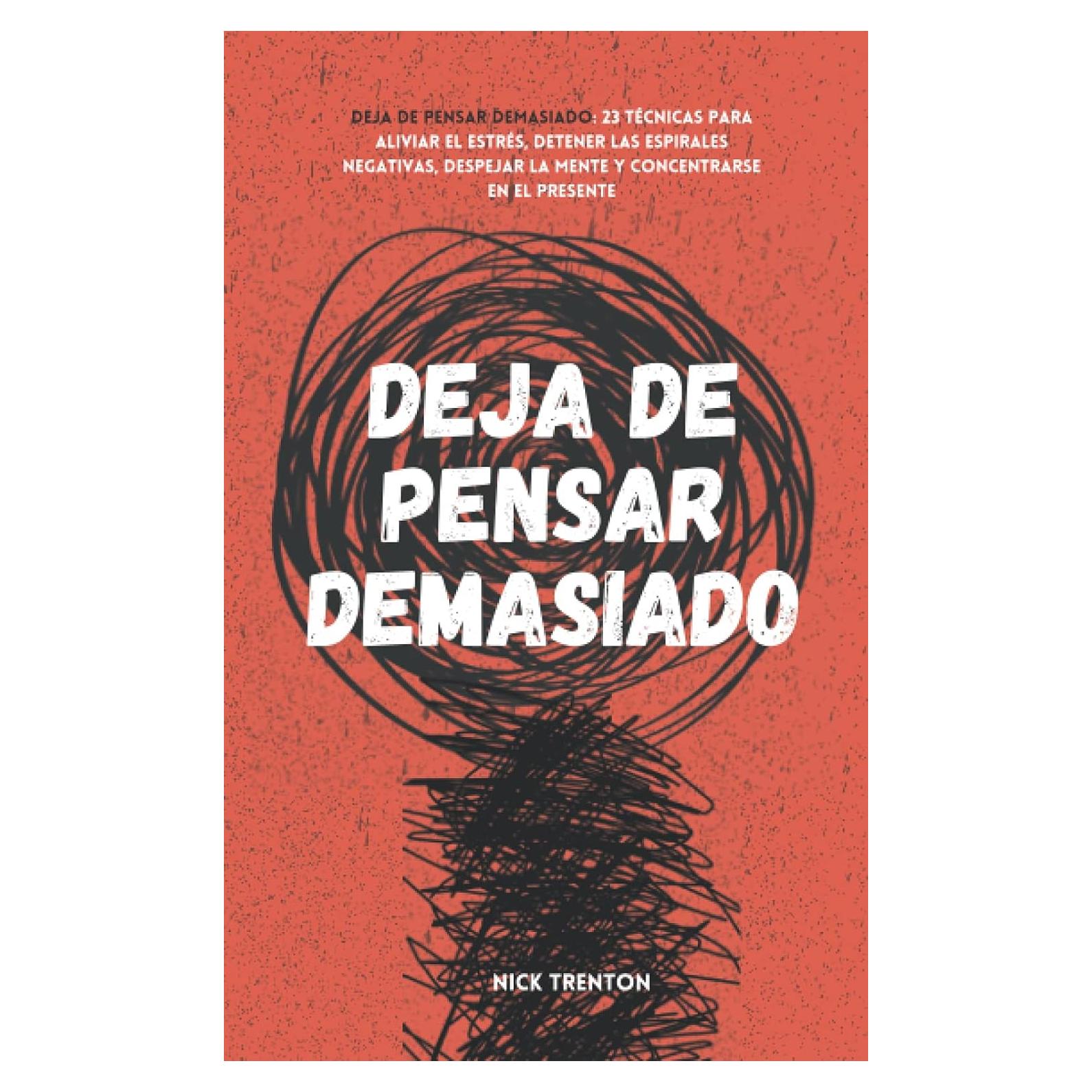 Deja de pensar demasiado: 23 técnicas para aliviar el estrés, detener las espirales negativas, despejar la mente y concentrarse en el presente (Spanish Edition)