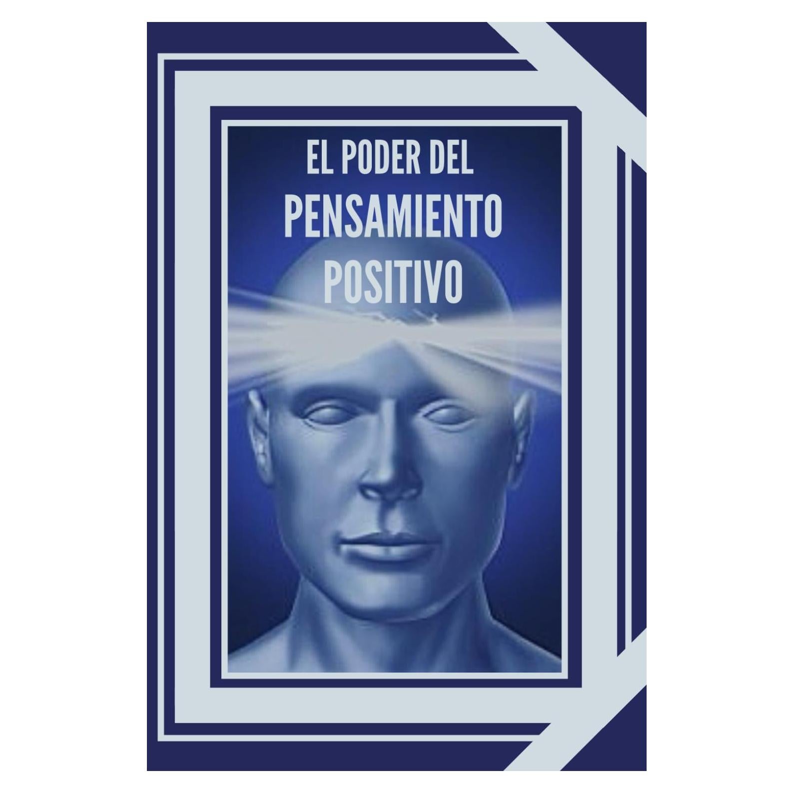 EL PODER DEL PENSAMIENTO POSITIVO: La importancia del impacto que tienen los pensamientos en nuestra vida (INTRODUCCIÓN AL PENSAMIENTO POSITIVO) (Spanish Edition)