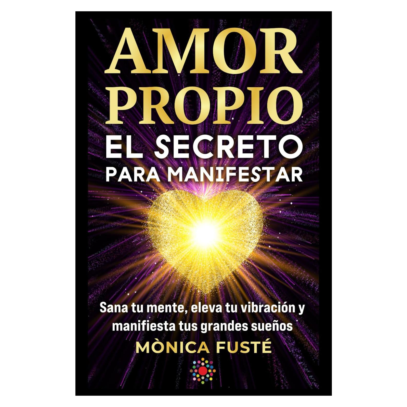 Amor propio: El secreto para manifestar: Sana tu mente, eleva tu vibración y manifiesta tus grandes sueños. (Libro no 4). (Desarrollo Personal y ... amor propio y la certeza.) (Spanish Edition)
