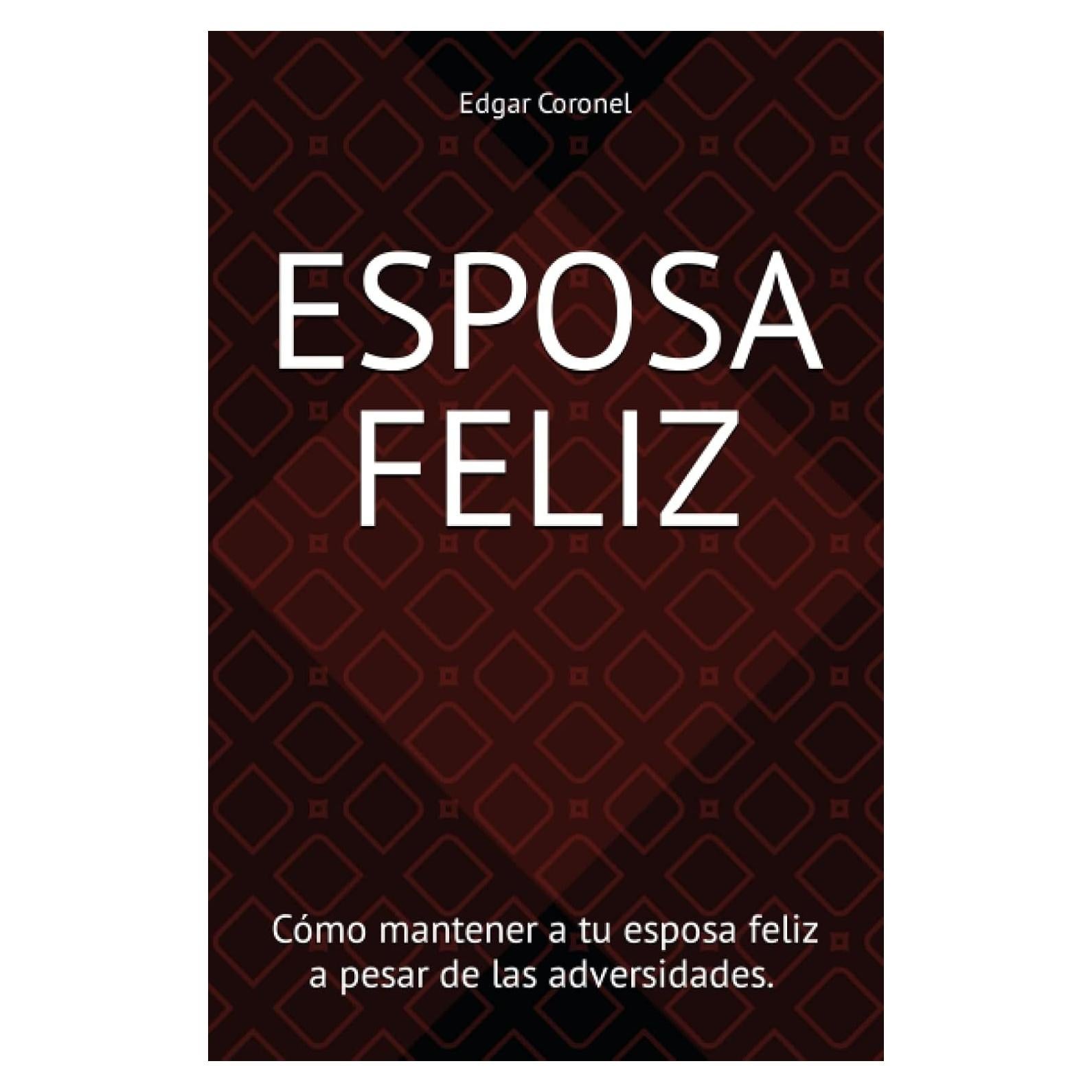 ESPOSA FELIZ: Cómo mantener a tu esposa feliz a pesar de las adversidades. Libro de autoayuda para afrontar problemas de pareja (Spanish Edition)
