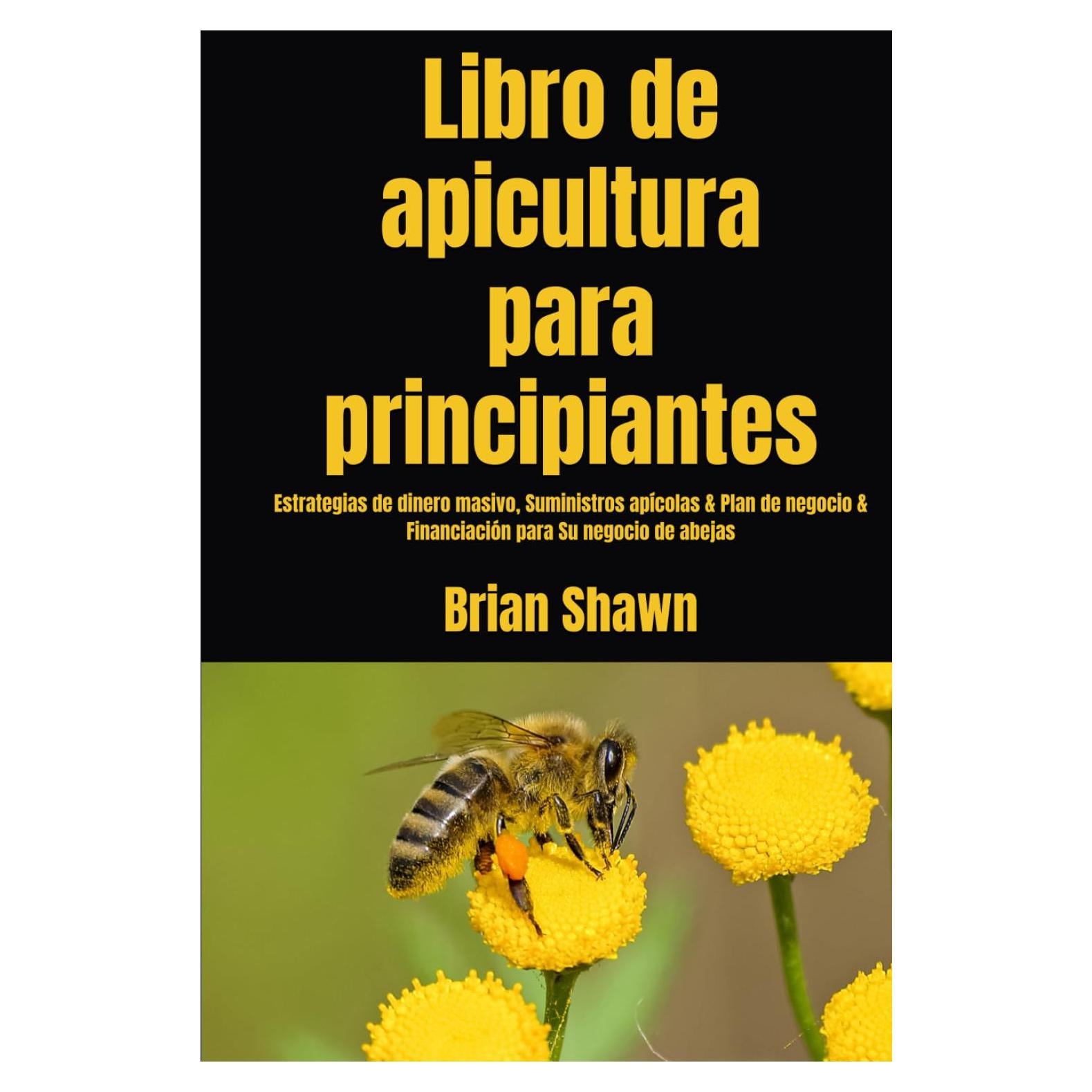 Libro de apicultura para principiantes: Estrategias de dinero masivo, Suministros apícolas & Plan de negocio & Financiación para Su negocio de abejas (Spanish Edition)
