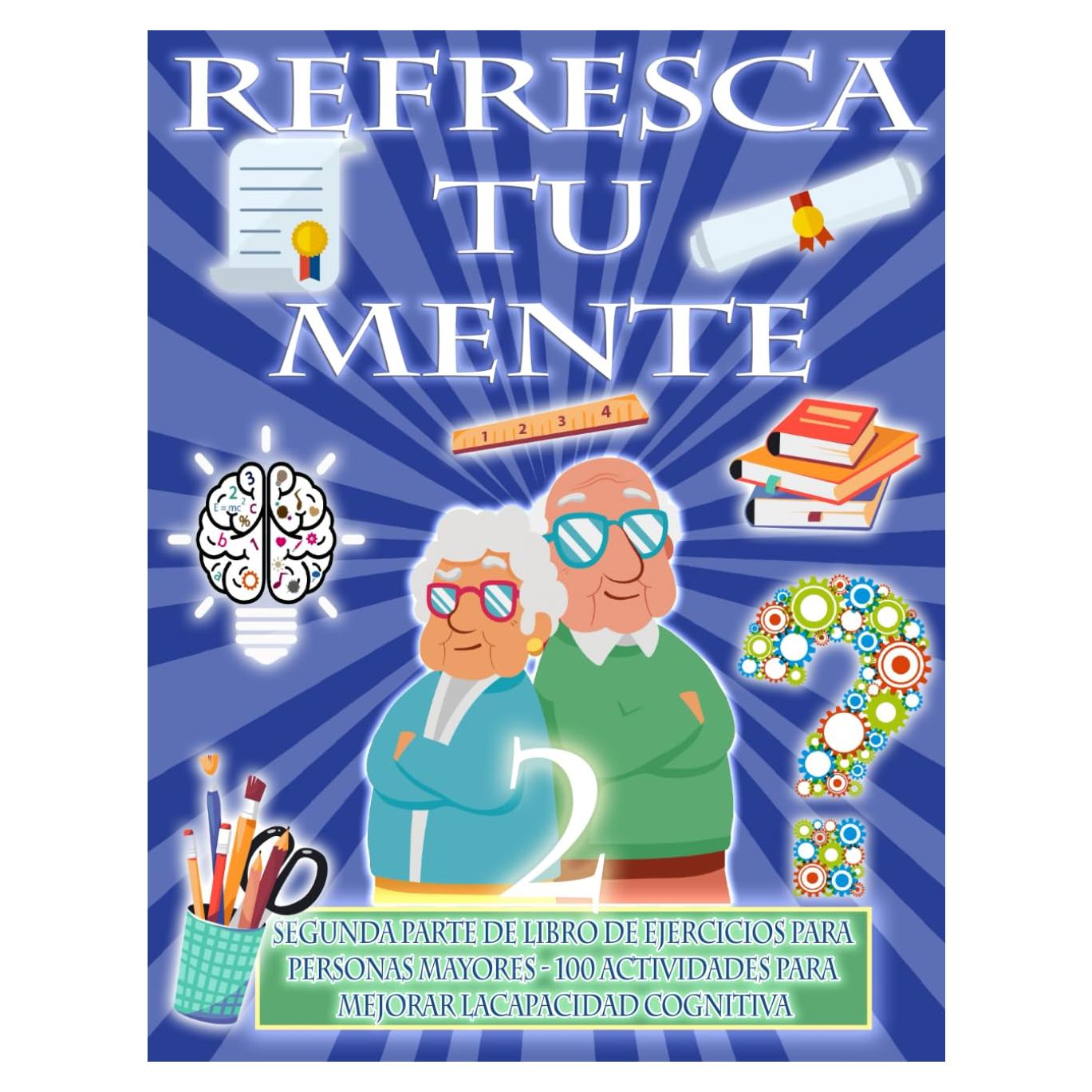 REFRESCA TU MENTE 2 | LIBRO DE EJERCICIOS PARA PERSONAS MAYORES 100 ACTIVIDADES PARA MEJORAR LA ACTIVIDAD COGNITIVA: Alzheimer parkinson demencia son ... avance (Mentes despiertas) (Spanish Edition)