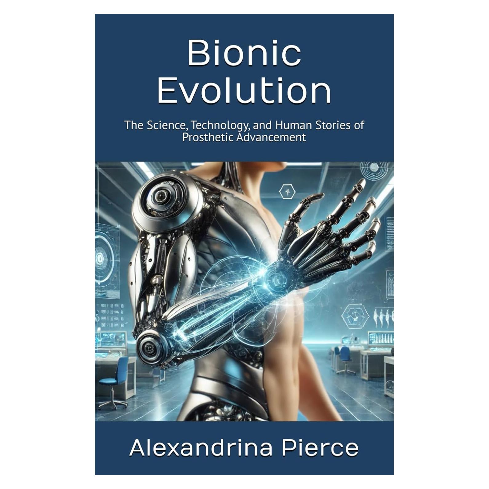Bionic Evolution: The Science, Technology, and Human Stories of Prosthetic Advancement