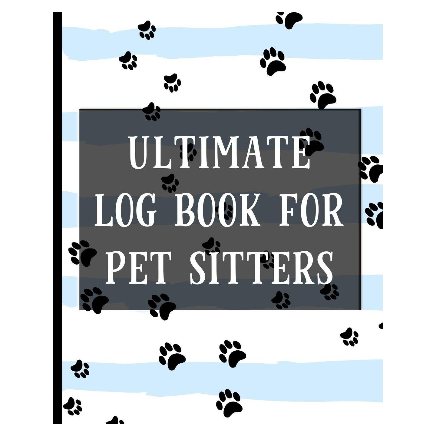 Ultimate Log Book For Pet Sitters: Essential Notebook for Pet Sitting - Keep Client Information, Responsibilities, Pet Care Profiles & Routines All in One Organized Book