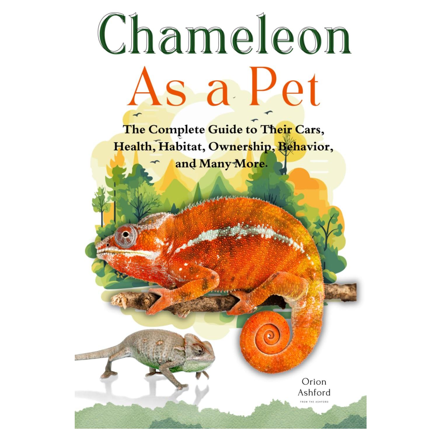 CHAMELEON AS A PET: A Complete Guide to Their Care, Health, Habitat, Ownership, Behavior, And Many More.