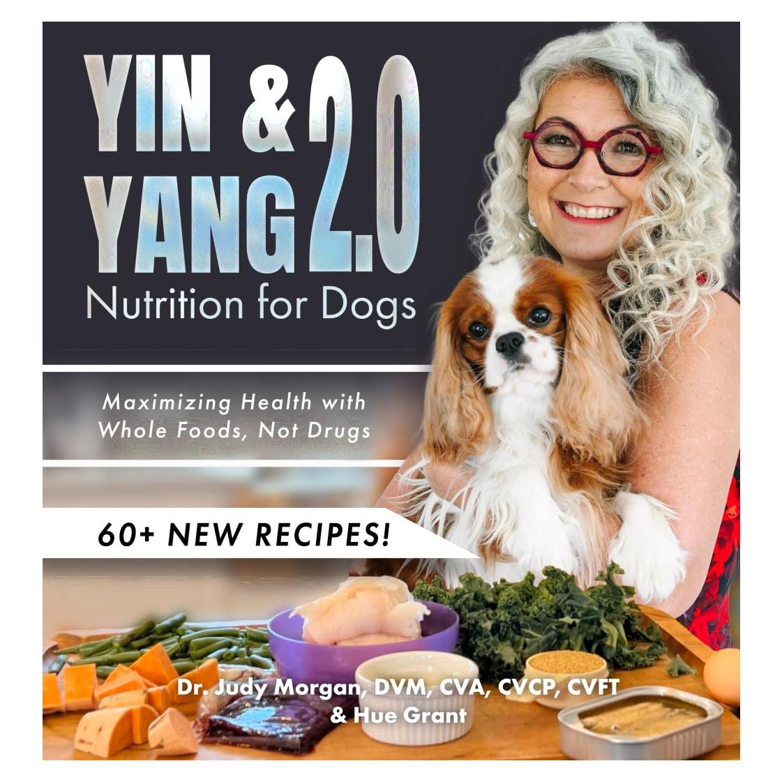 Yin & Yang 2.0 Nutrition for Dogs: Maximizing Health with Whole Foods, Not Drugs