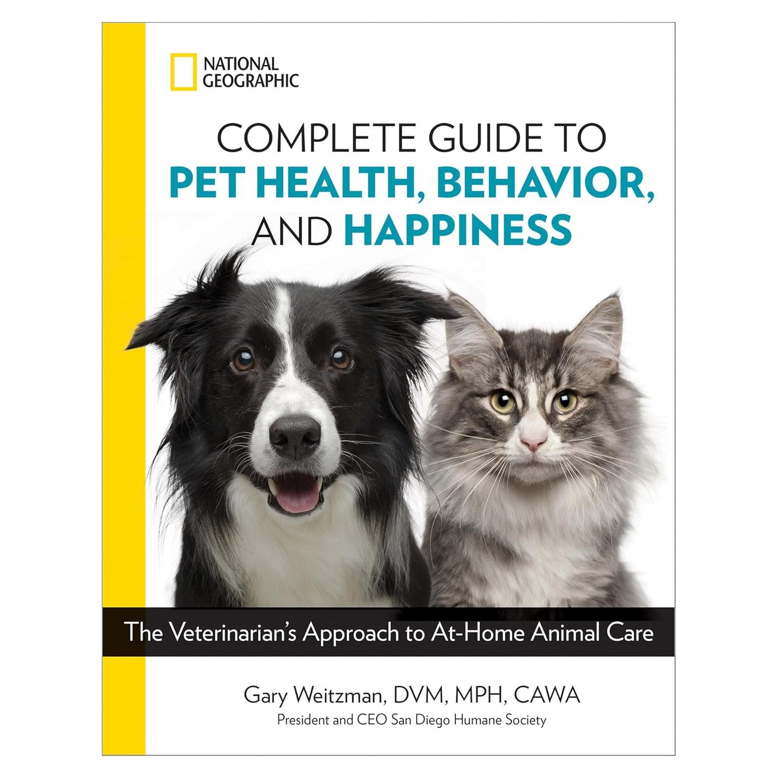 National Geographic Complete Guide to Pet Health, Behavior, and Happiness: The Veterinarian's Approach to At-Home Animal Care