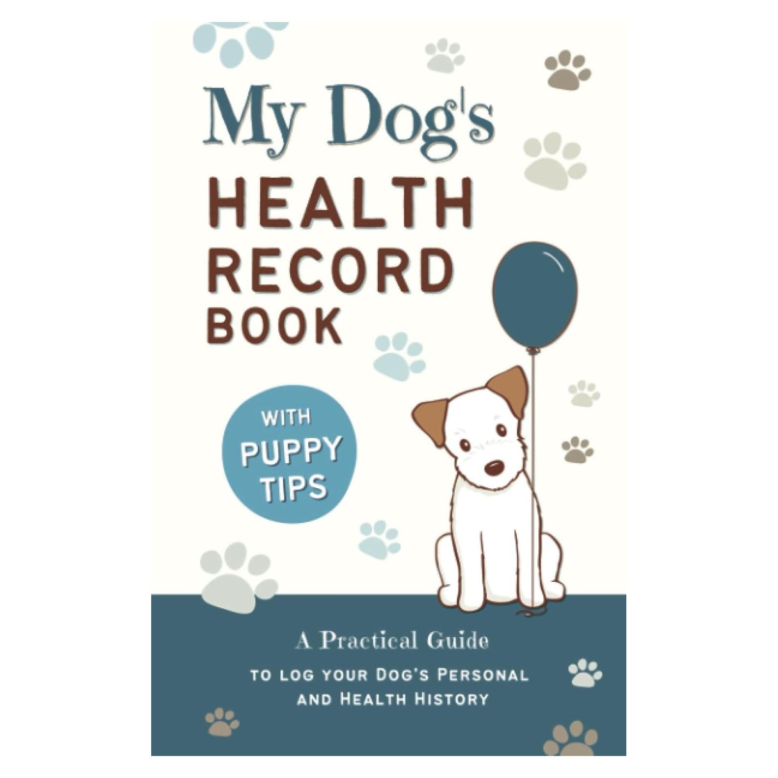 My Dog's Health Record Book: A Practical Guide to Log Your Dog's Personal and Health History, With Tips For New Puppy Owners!