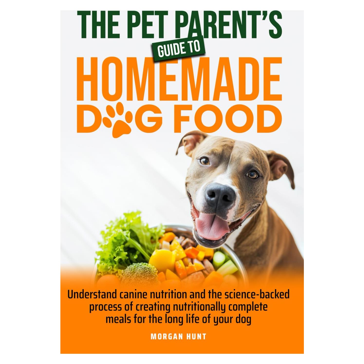 The Pet Parent's Guide to Homemade Dog Food: Understand Canine Nutrition And The Science-Backed Process of Creating Nutritionally Complete Meals For The Long Life of Your Dog