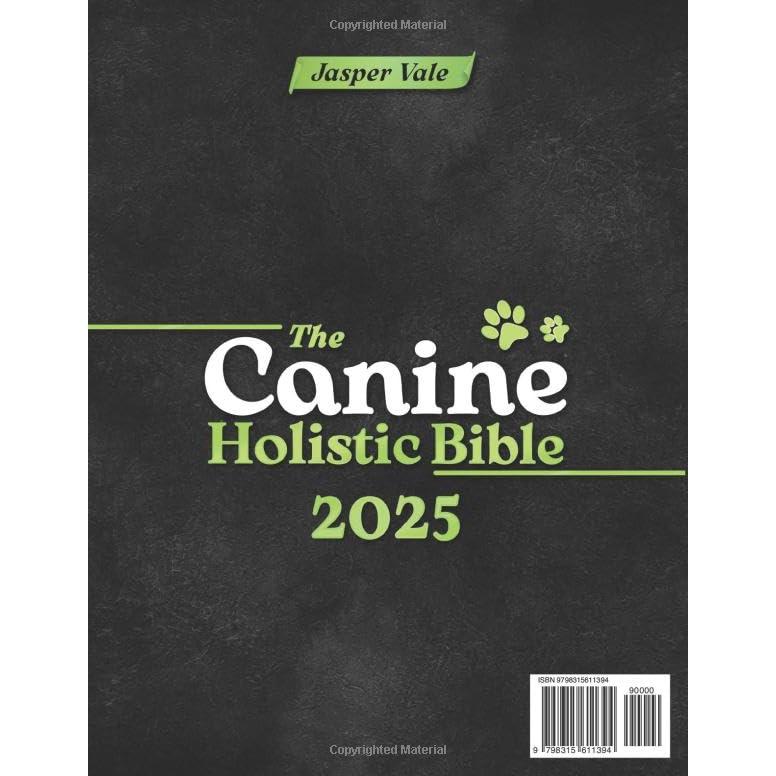 The Canine Holistic Healing Bible: The Ultimate Guide to Herbal Remedies & Science-Based Formulas for Effective Dog Care and Common Health Issues. Safe DIY Recipes to Support a Long and Healthy Life