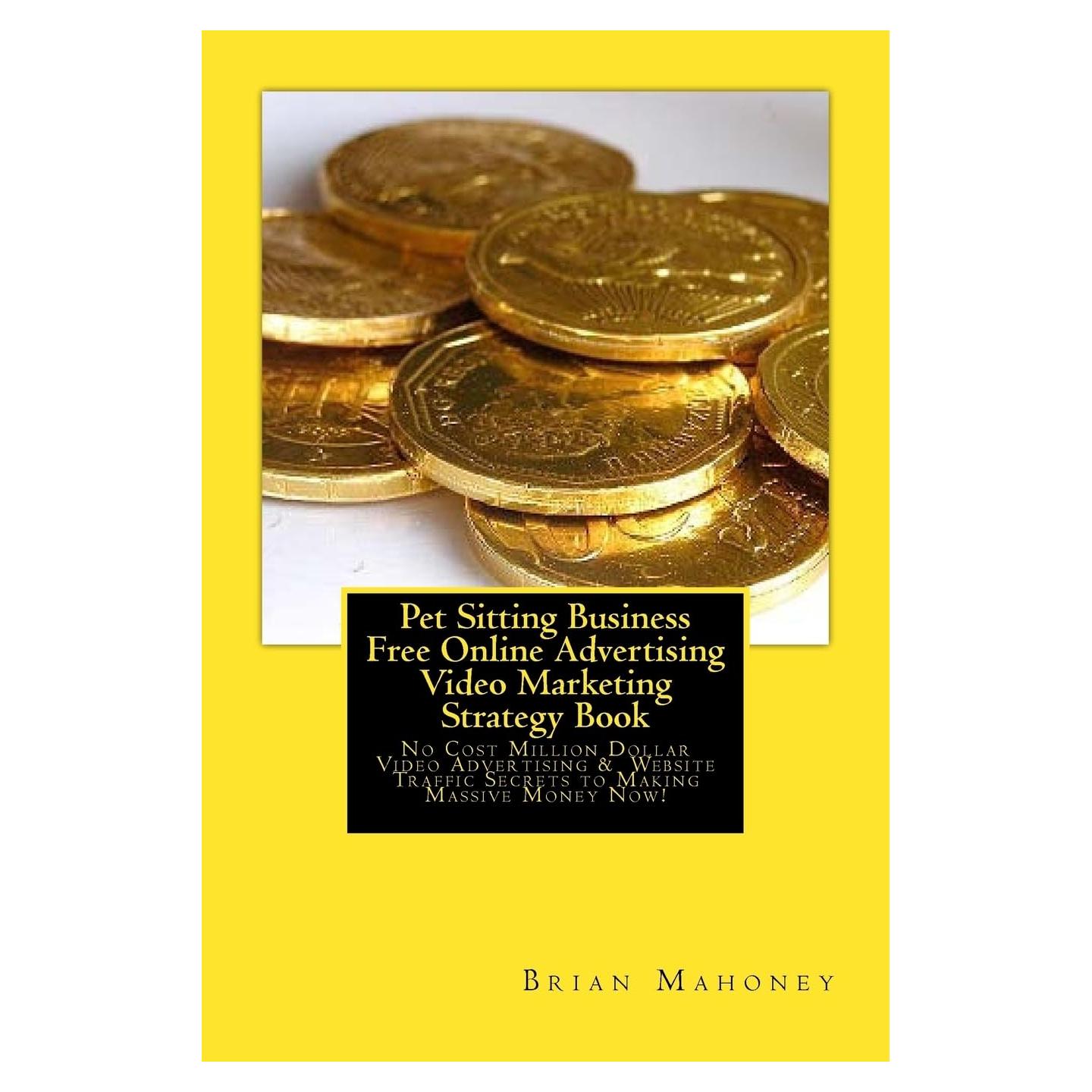 Pet Sitting Business Free Online Advertising Video Marketing Strategy Book: No Cost Million Dollar Video Advertising & Website Traffic Secrets to Making Massive Money Now!