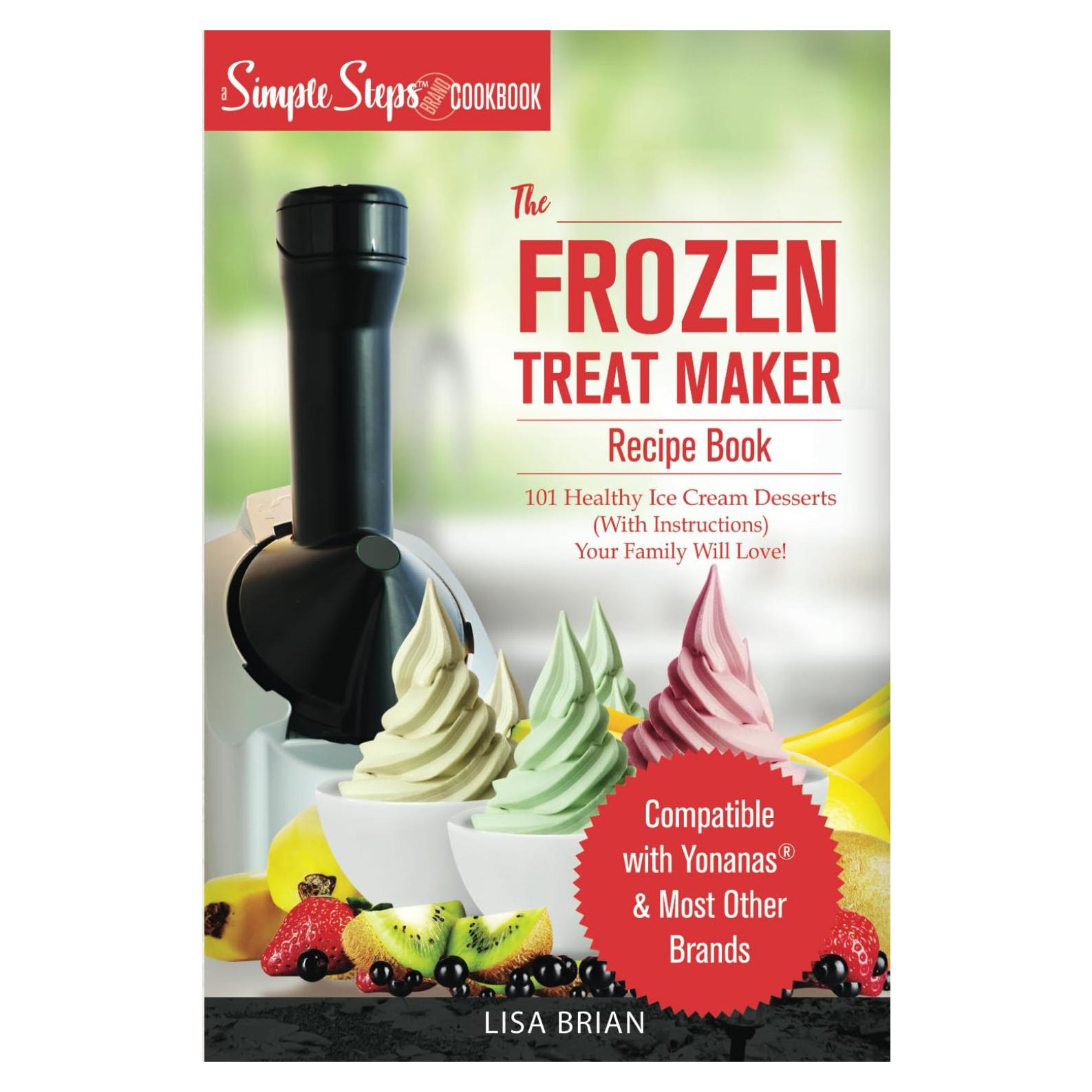 My Yonanas Frozen Treat Maker Soft Serve Ice Cream Machine Recipe Book, a Simple Steps Brand Cookbook: 101 Delicious Frozen Fruit & Vegan Ice Cream ... Simple Steps! (Sorbet Maker, Vegan Gifts)